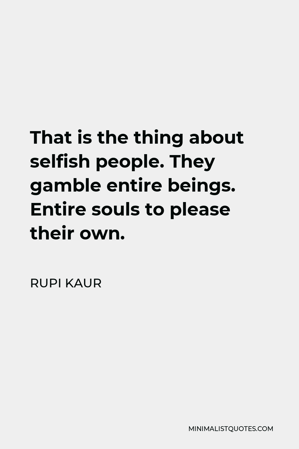 Rupi Kaur Quote: That is the thing about selfish people. They ...