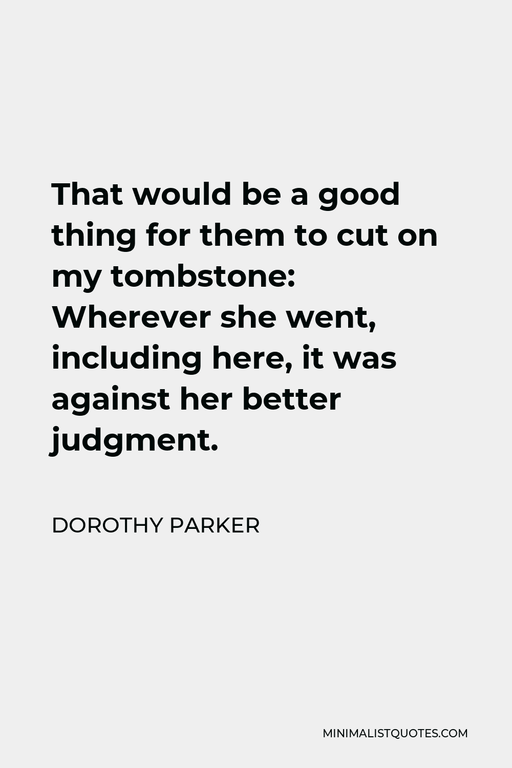 Dorothy Parker Quote - That would be a good thing for them to cut on my tombstone: Wherever she went, including here, it was against her better judgment.