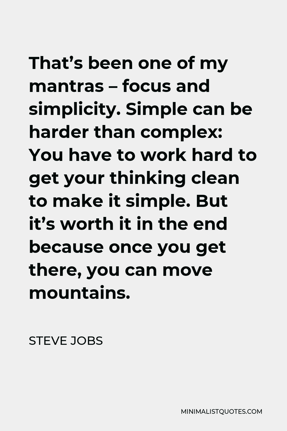 Steve Jobs Quote - That’s been one of my mantras – focus and simplicity. Simple can be harder than complex: You have to work hard to get your thinking clean to make it simple. But it’s worth it in the end because once you get there, you can move mountains.