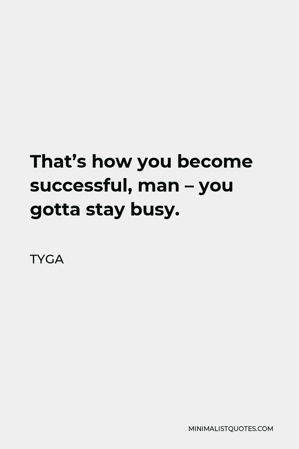 Tyga Quote - That’s how you become successful, man – you gotta stay busy.