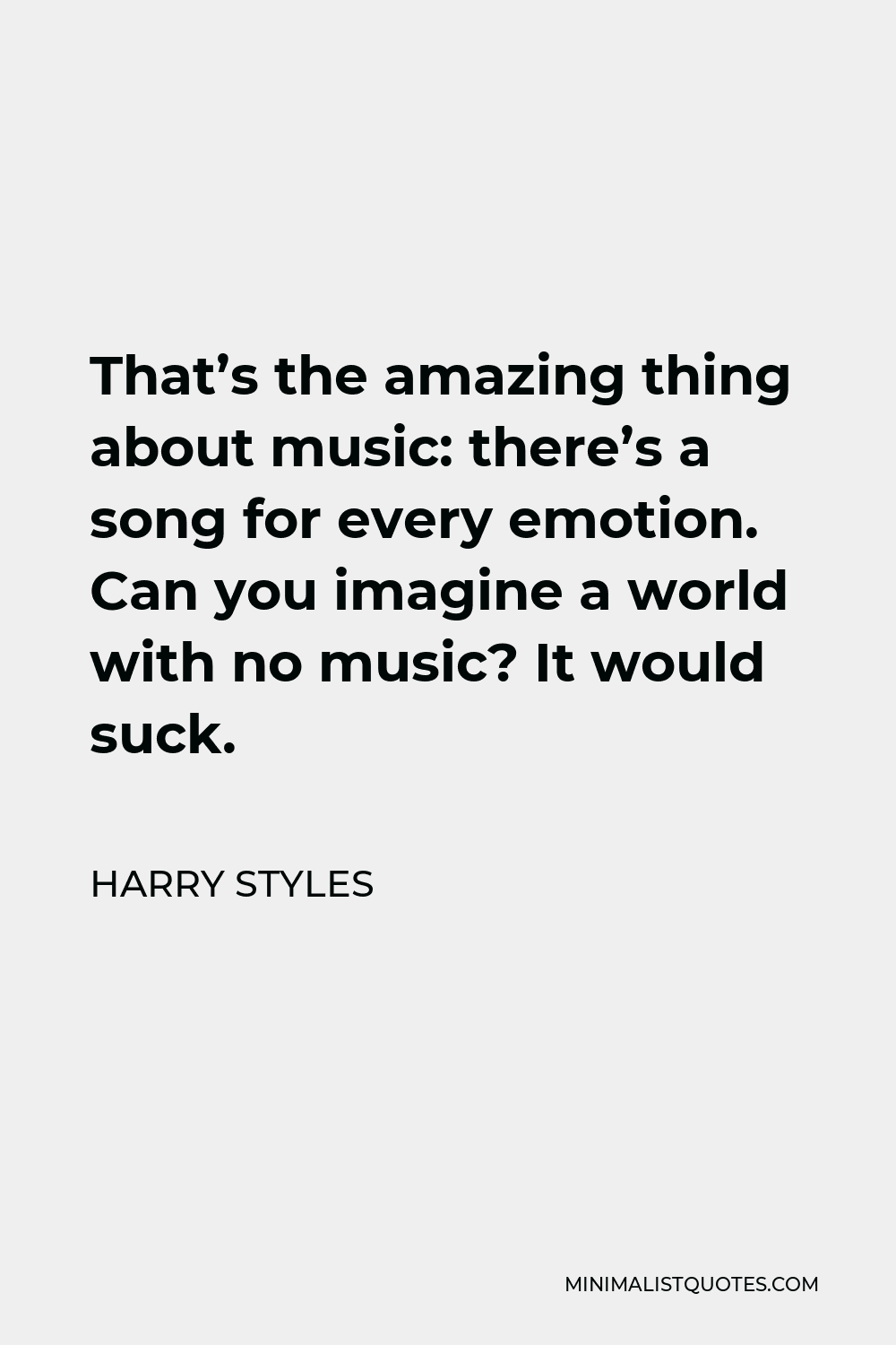 Harry Styles Quote - That’s the amazing thing about music: there’s a song for every emotion. Can you imagine a world with no music? It would suck.
