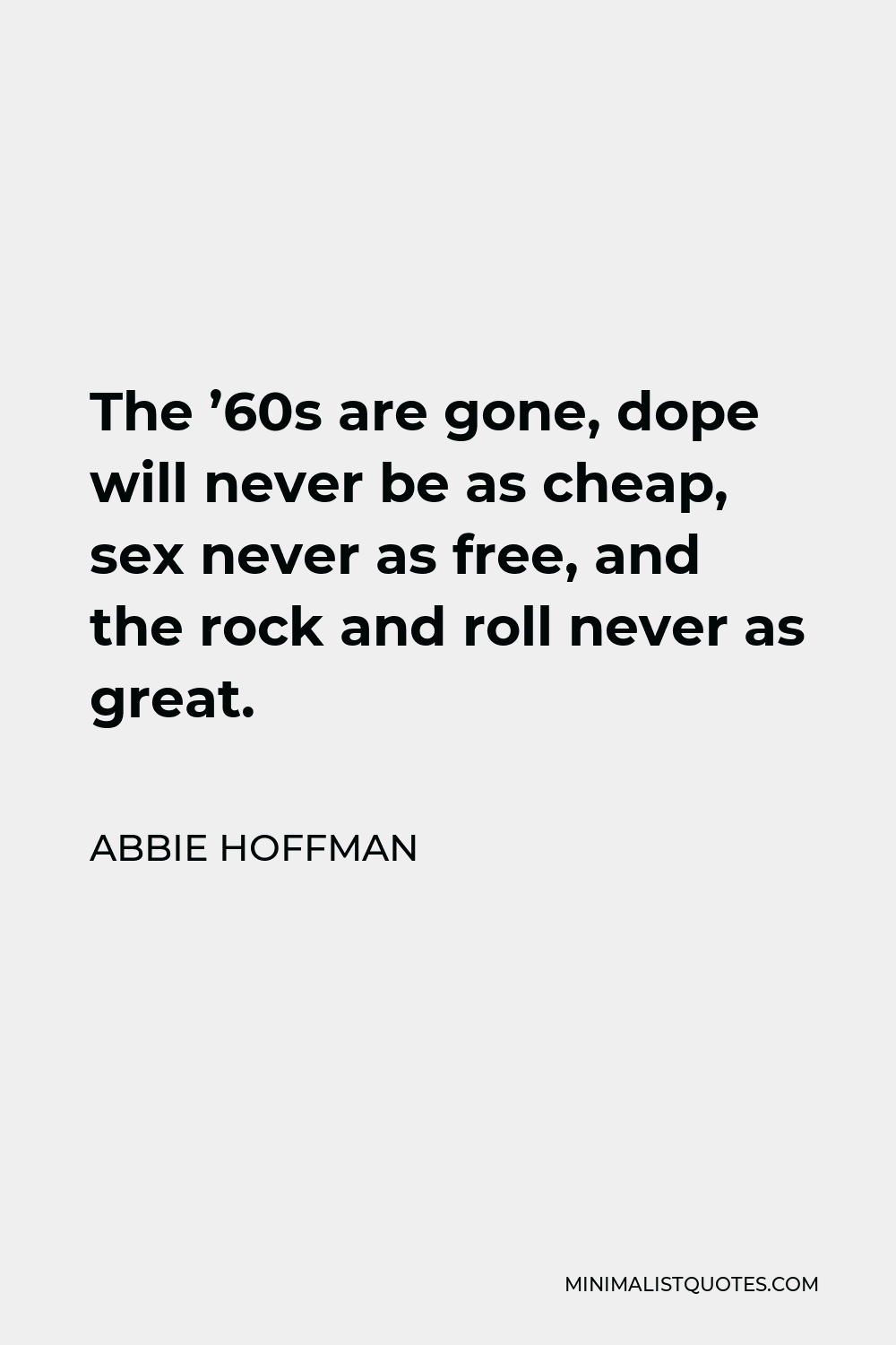 Abbie Hoffman Quote - The ’60s are gone, dope will never be as cheap, sex never as free, and the rock and roll never as great.