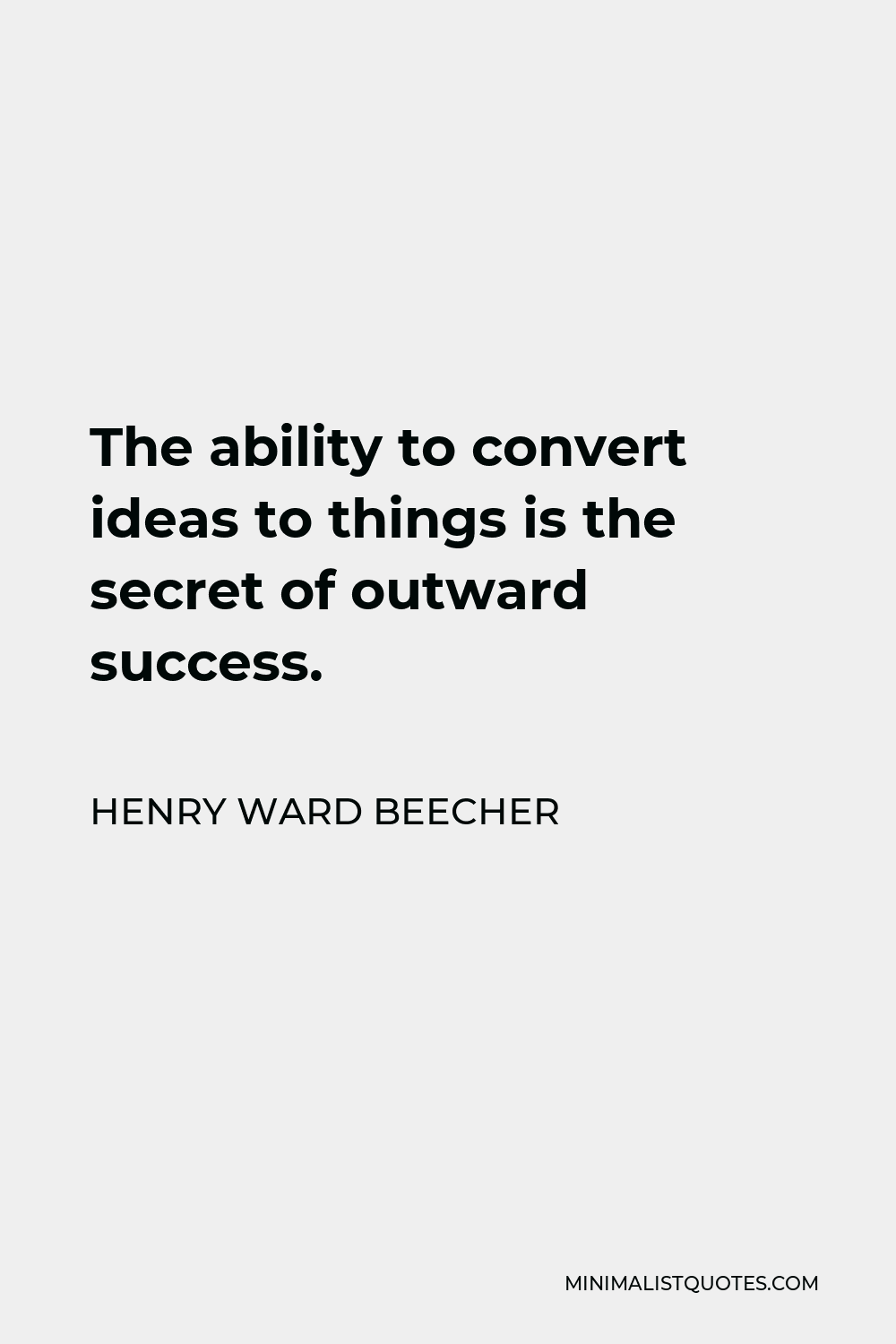 Henry Ward Beecher Quote - The ability to convert ideas to things is the secret of outward success.
