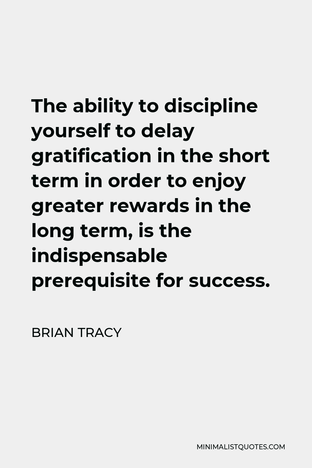 Brian Tracy Quote - The ability to discipline yourself to delay gratification in the short term in order to enjoy greater rewards in the long term, is the indispensable prerequisite for success.