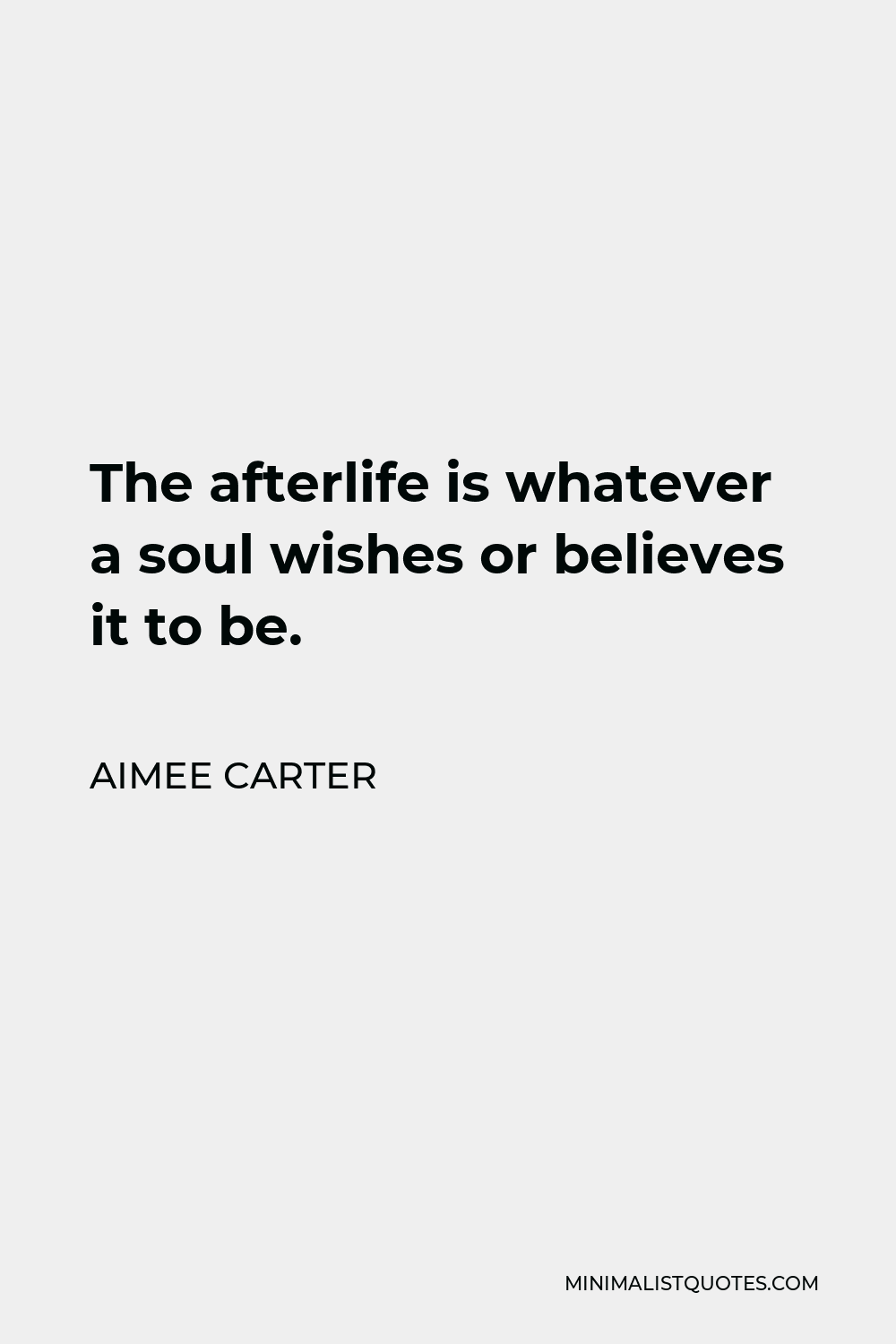 Aimee Carter Quote - The afterlife is whatever a soul wishes or believes it to be.