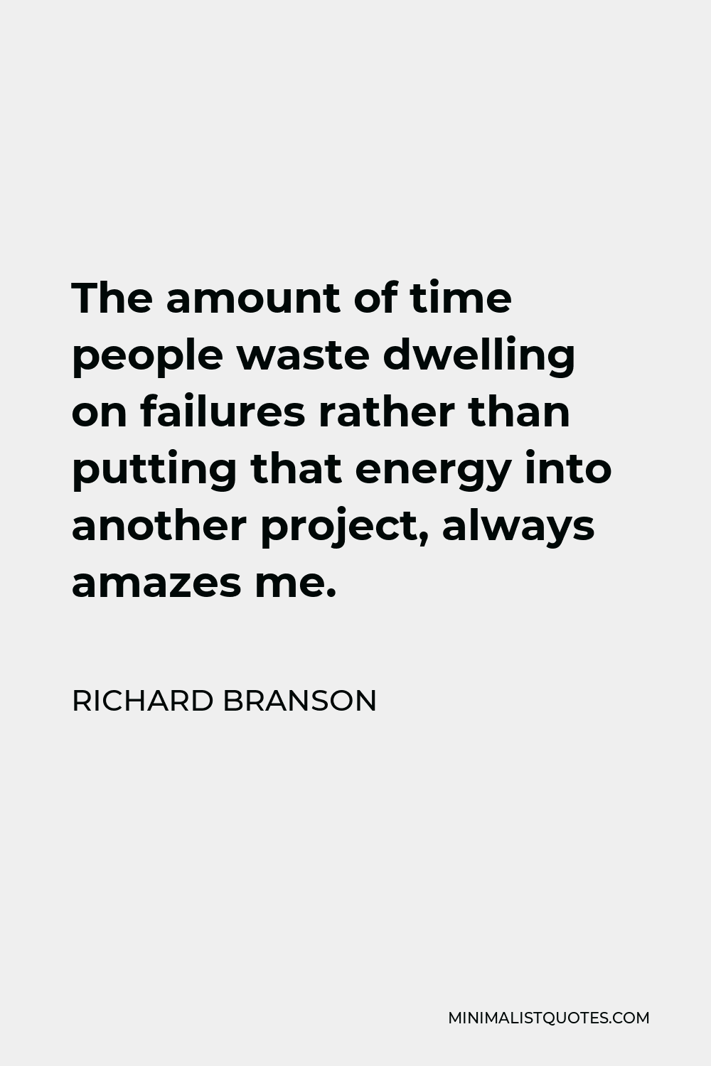 Richard Branson Quote - The amount of time people waste dwelling on failures rather than putting that energy into another project, always amazes me.