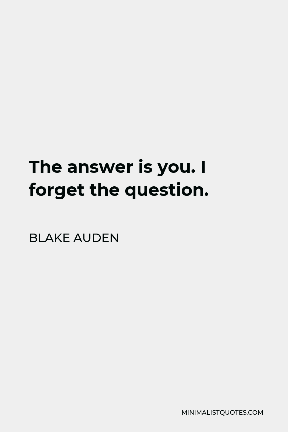 Blake Auden Quote - The answer is you. I forget the question.