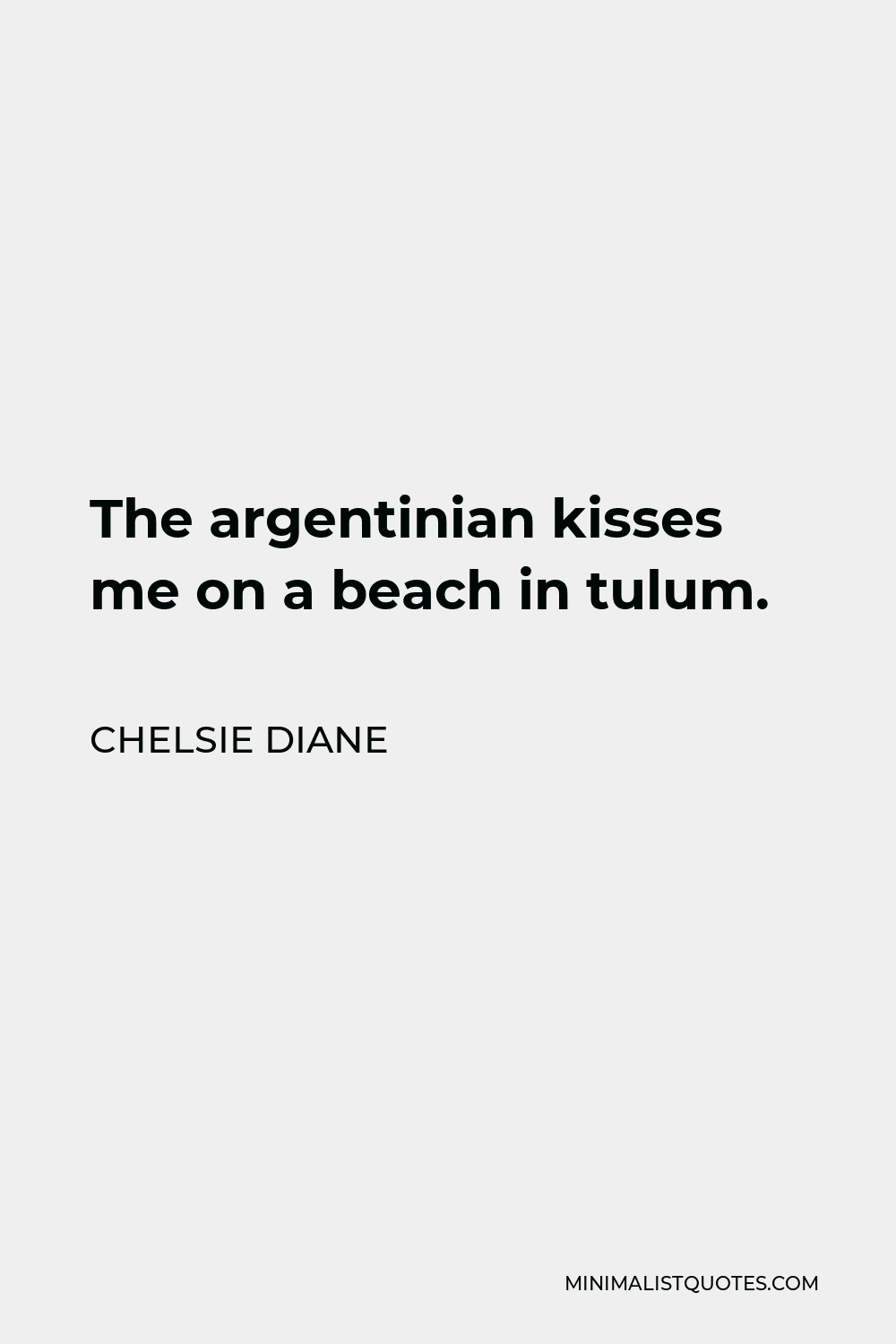Chelsie Diane Quote - The argentinian kisses me on a beach in tulum.
