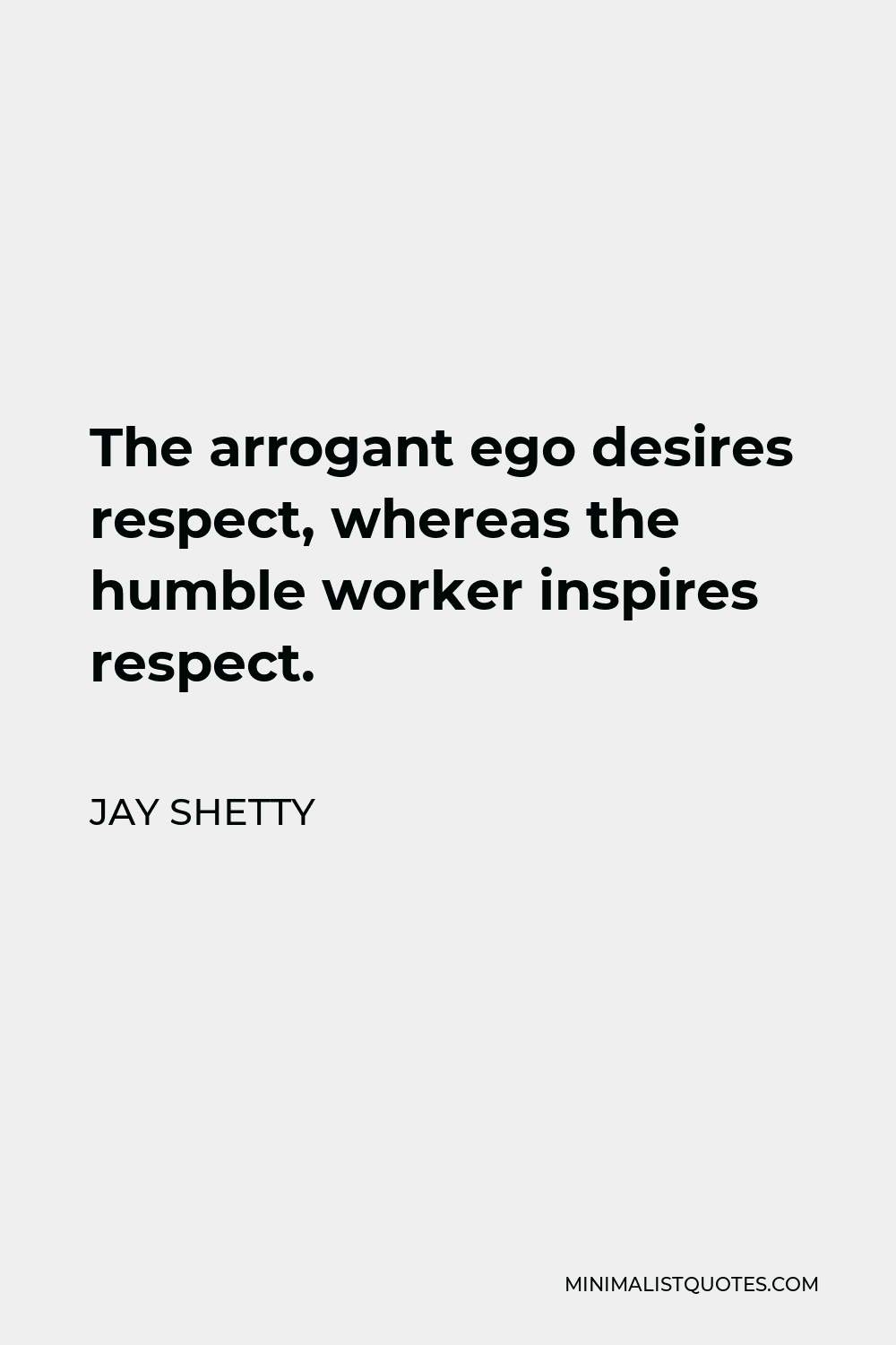 Jay Shetty Quote - The arrogant ego desires respect, whereas the humble worker inspires respect.