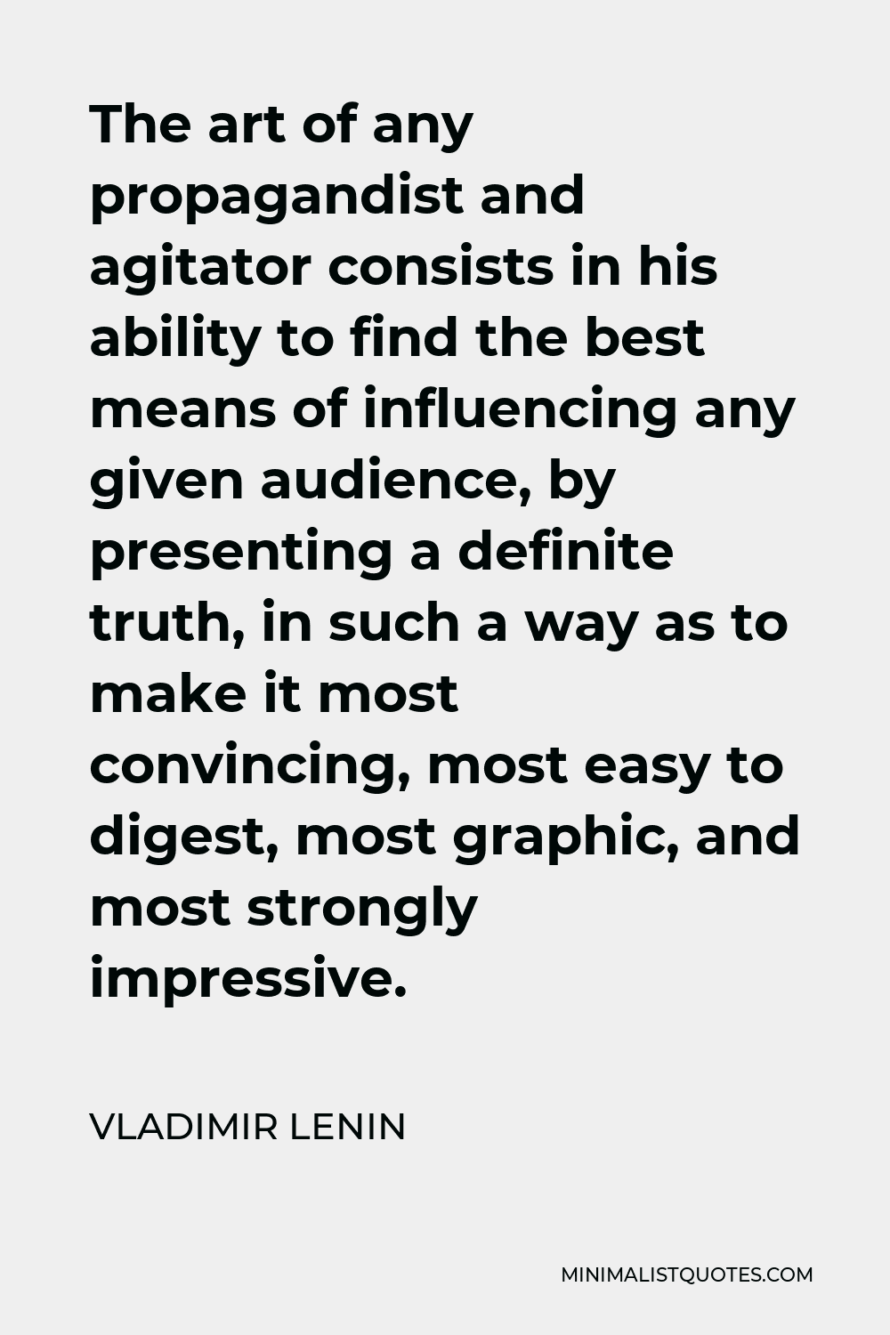 Vladimir Lenin Quote - The art of any propagandist and agitator consists in his ability to find the best means of influencing any given audience, by presenting a definite truth, in such a way as to make it most convincing, most easy to digest, most graphic, and most strongly impressive.