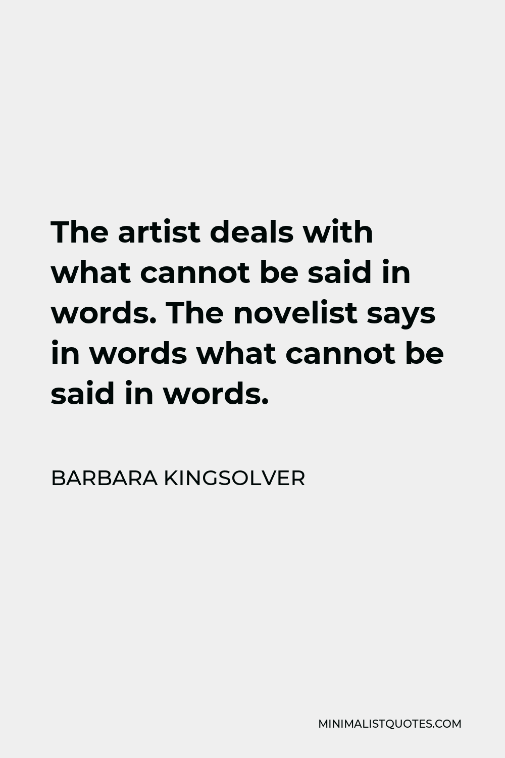 Barbara Kingsolver Quote - The artist deals with what cannot be said in words. The novelist says in words what cannot be said in words.