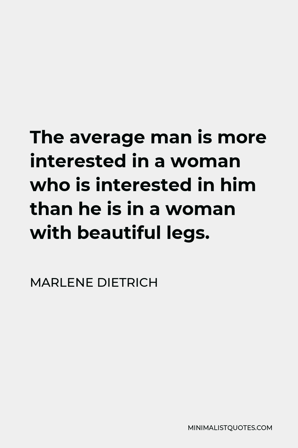 Marlene Dietrich Quote - The average man is more interested in a woman who is interested in him than he is in a woman with beautiful legs.