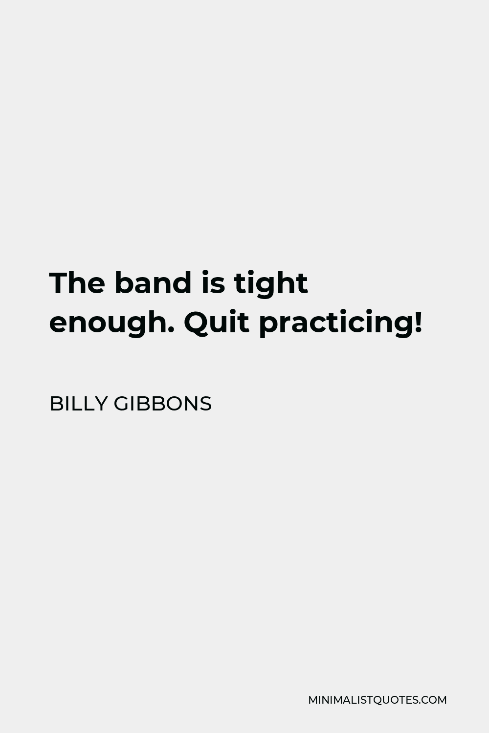Billy Gibbons Quote - The band is tight enough. Quit practicing!