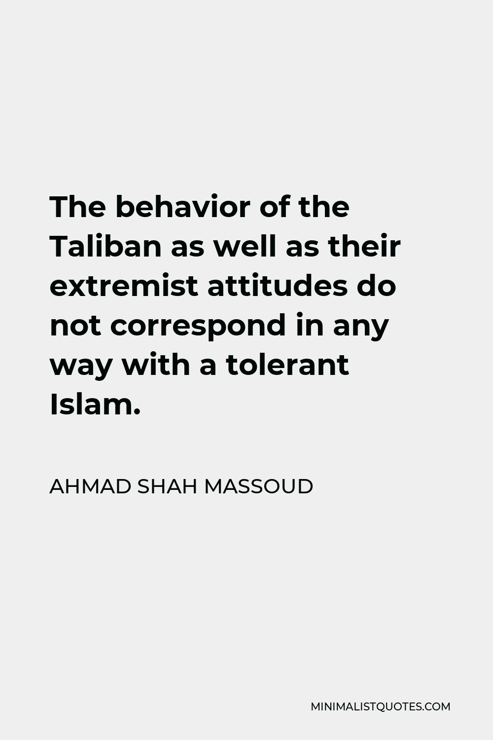Ahmad Shah Massoud Quote - The behavior of the Taliban as well as their extremist attitudes do not correspond in any way with a tolerant Islam.