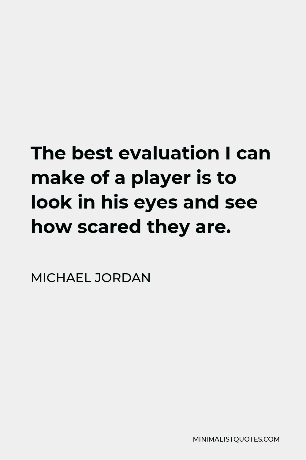 Michael Jordan Quote - The best evaluation I can make of a player is to look in his eyes and see how scared they are.