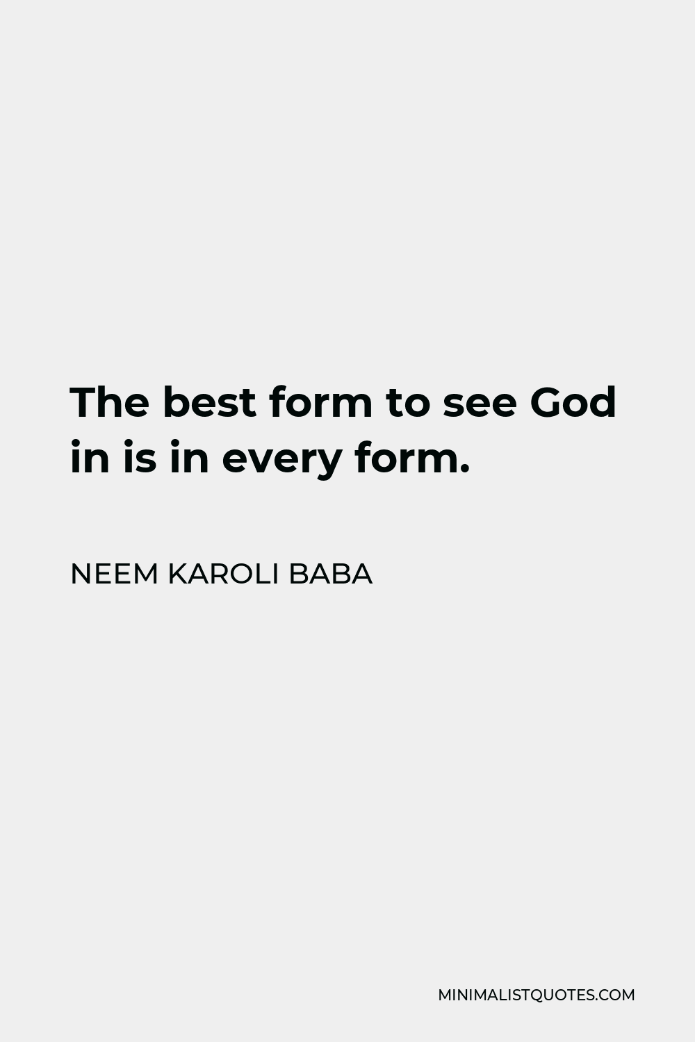 Neem Karoli Baba Quote - The best form to see God in is in every form.