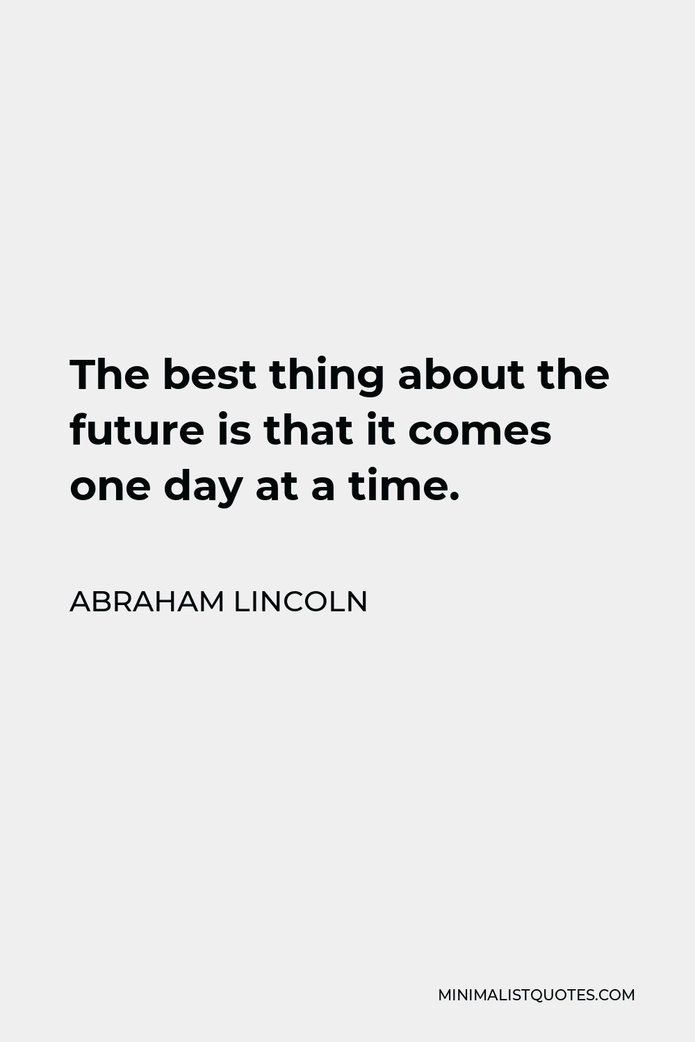 Abraham Lincoln Quote - The best thing about the future is that it comes one day at a time.