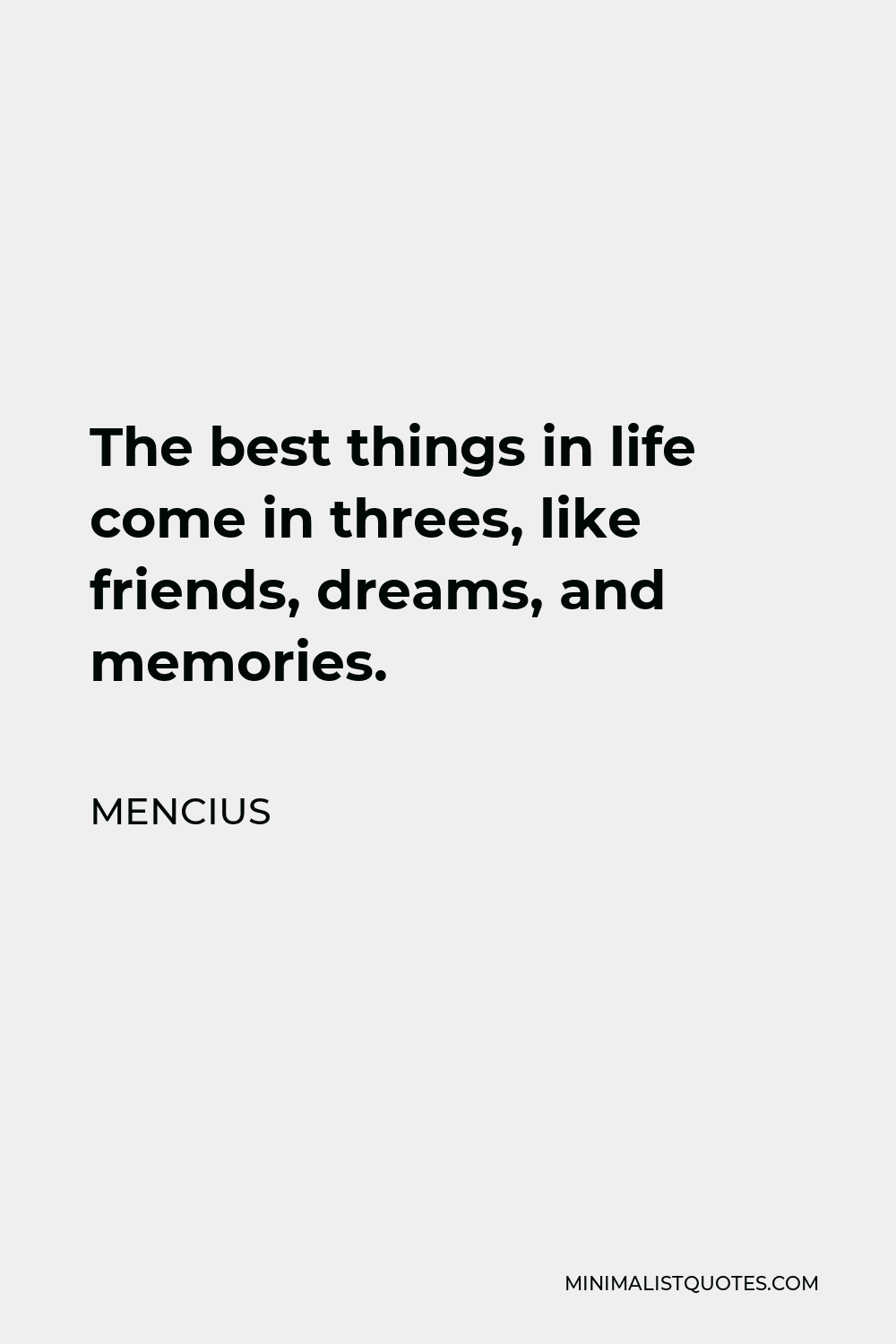 Mencius Quote - The best things in life come in threes, like friends, dreams, and memories.