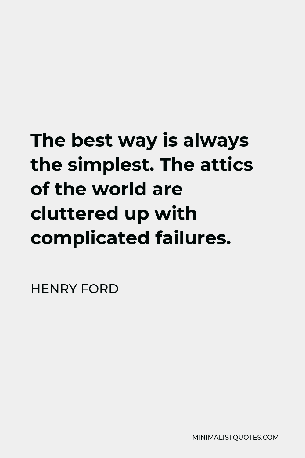 Henry Ford Quote - The best way is always the simplest. The attics of the world are cluttered up with complicated failures.