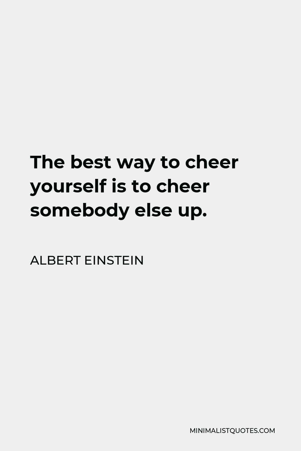 Albert Einstein Quote - The best way to cheer yourself is to cheer somebody else up.