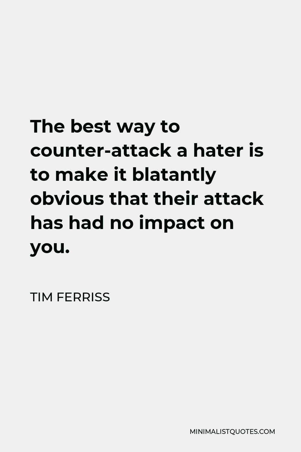 Tim Ferriss Quote - The best way to counter-attack a hater is to make it blatantly obvious that their attack has had no impact on you.