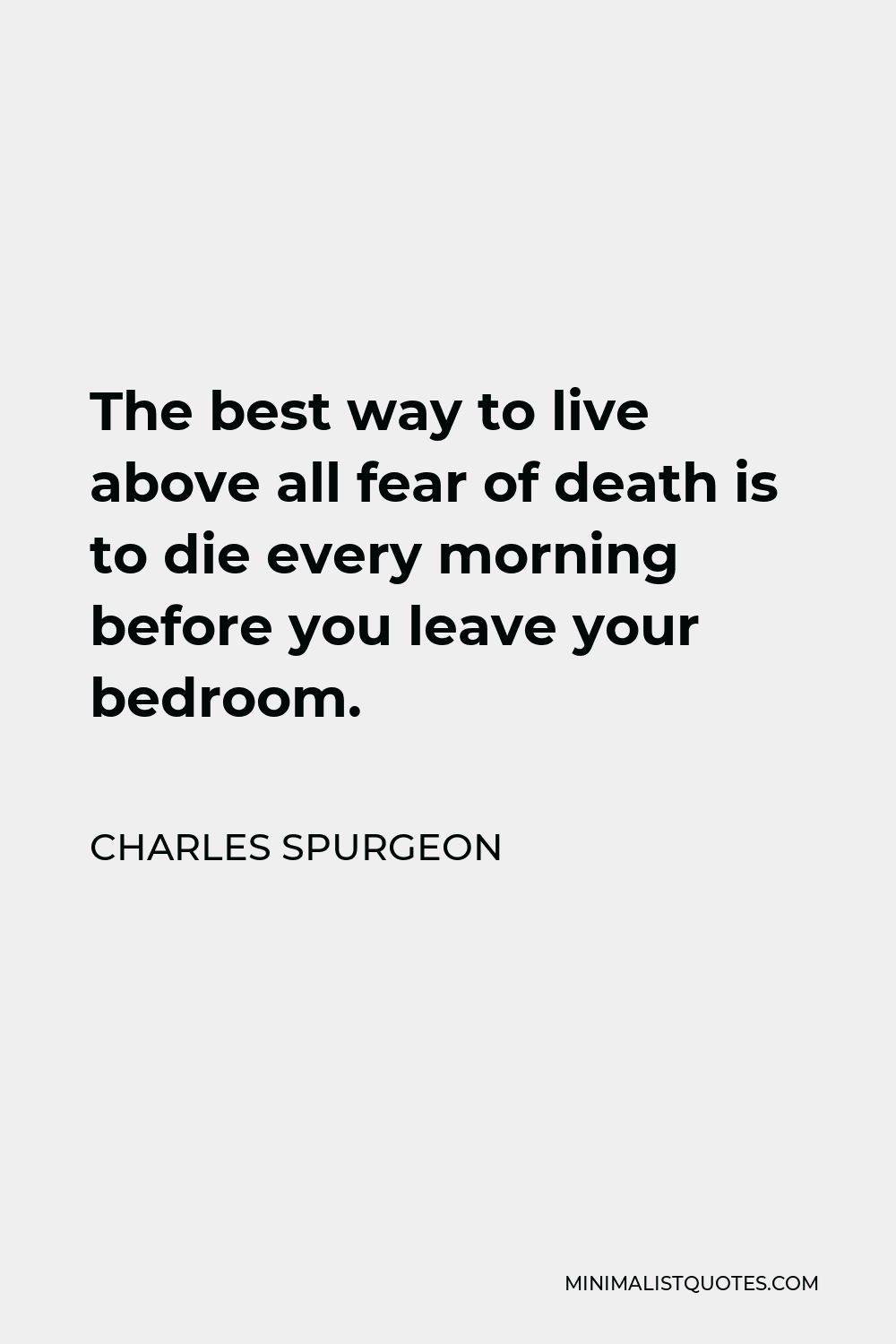 Charles Spurgeon Quote - The best way to live above all fear of death is to die every morning before you leave your bedroom.