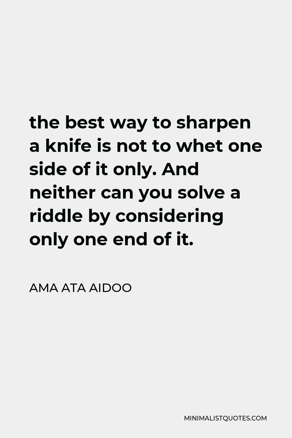 Ama Ata Aidoo Quote - the best way to sharpen a knife is not to whet one side of it only. And neither can you solve a riddle by considering only one end of it.