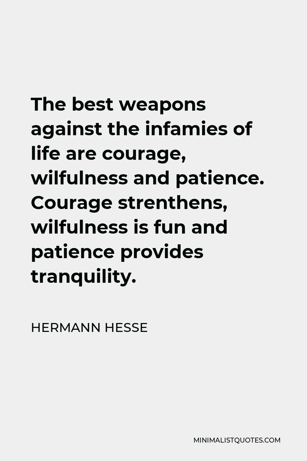 Hermann Hesse Quote - The best weapons against the infamies of life are courage, wilfulness and patience. Courage strenthens, wilfulness is fun and patience provides tranquility.