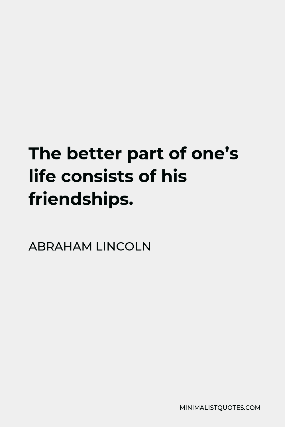 Abraham Lincoln Quote - The better part of one’s life consists of his friendships.