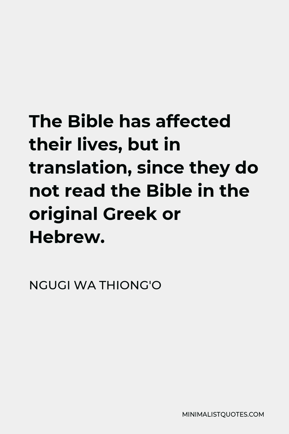 Ngugi wa Thiong'o Quote - The Bible has affected their lives, but in translation, since they do not read the Bible in the original Greek or Hebrew.