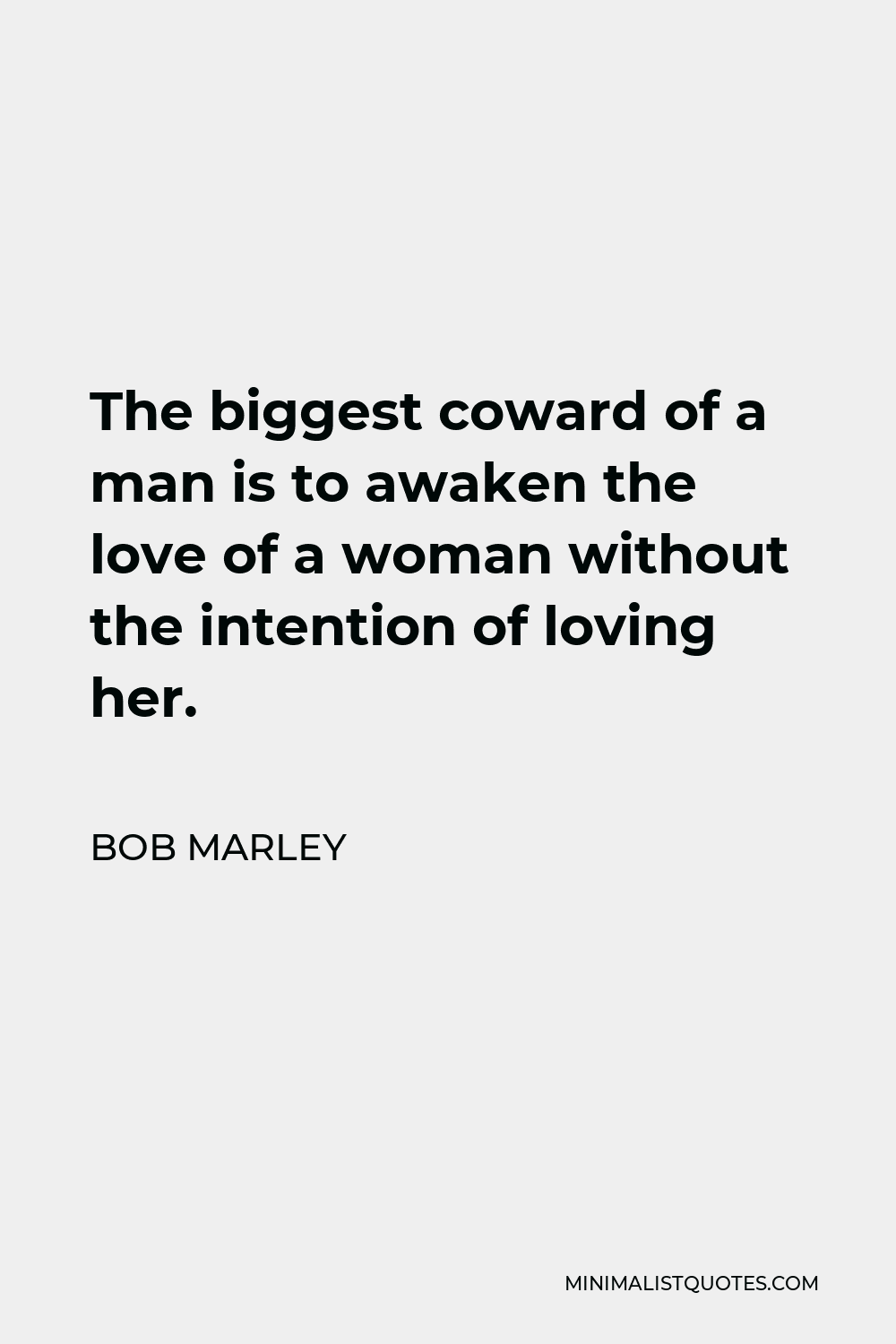 Bob Marley Quote - The biggest coward of a man is to awaken the love of a woman without the intention of loving her.
