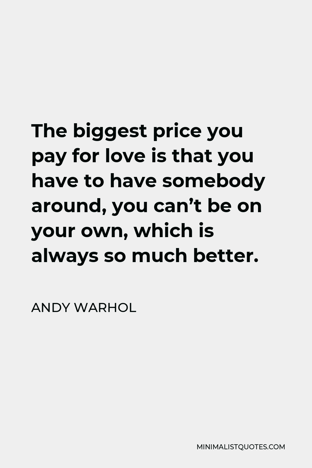 Andy Warhol Quote - The biggest price you pay for love is that you have to have somebody around, you can’t be on your own, which is always so much better.