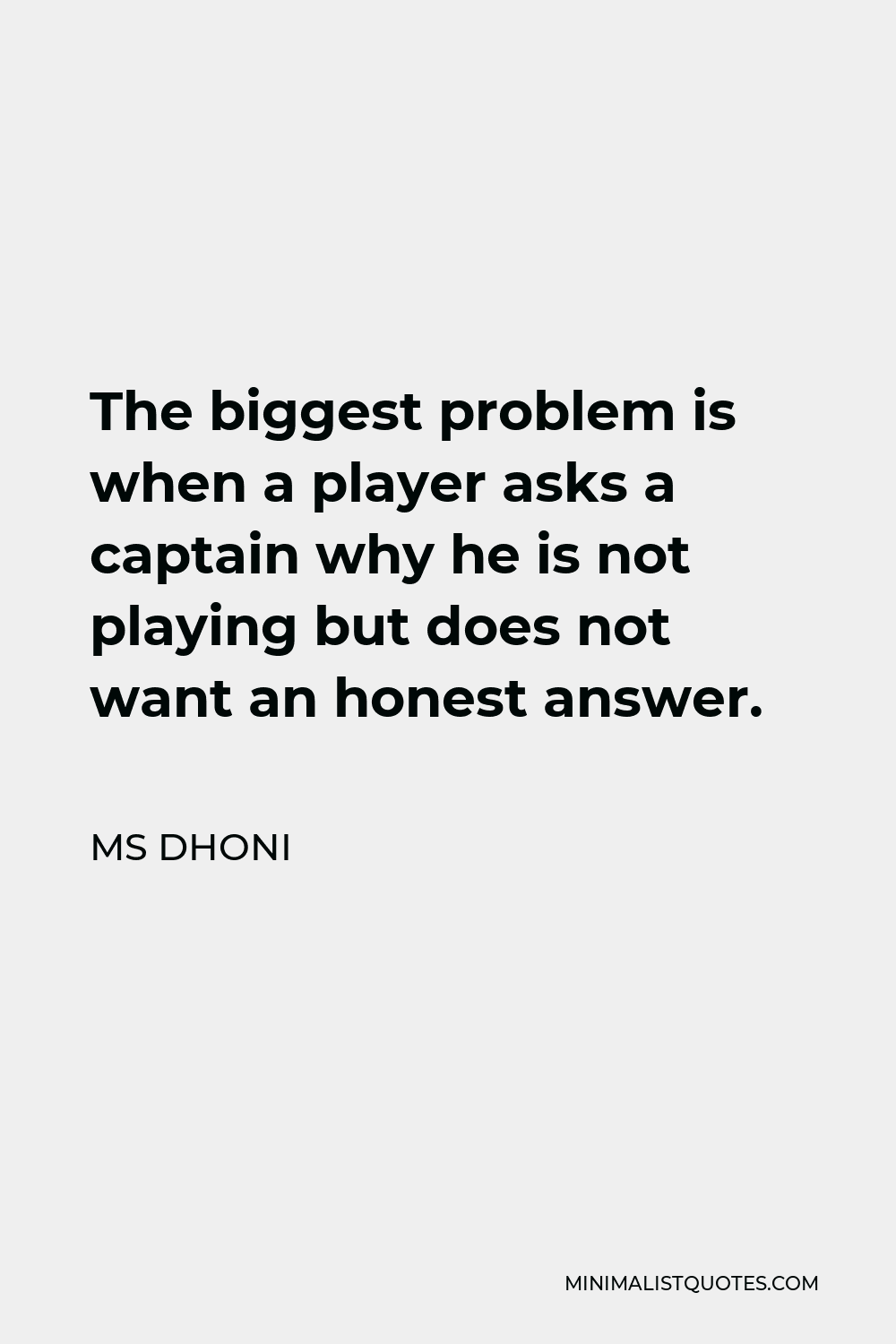 MS Dhoni Quote - The biggest problem is when a player asks a captain why he is not playing but does not want an honest answer.