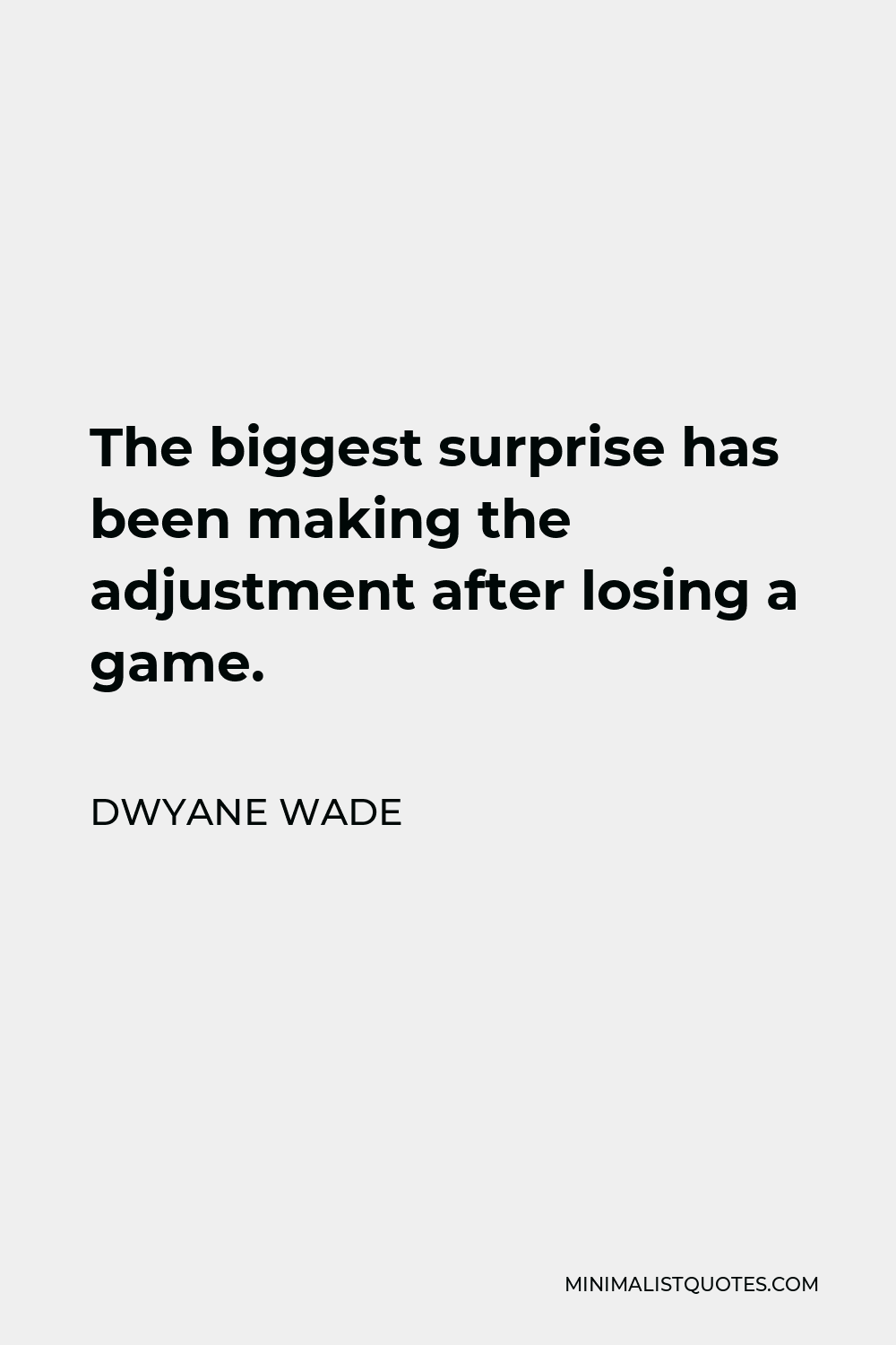 Dwyane Wade Quote - The biggest surprise has been making the adjustment after losing a game.