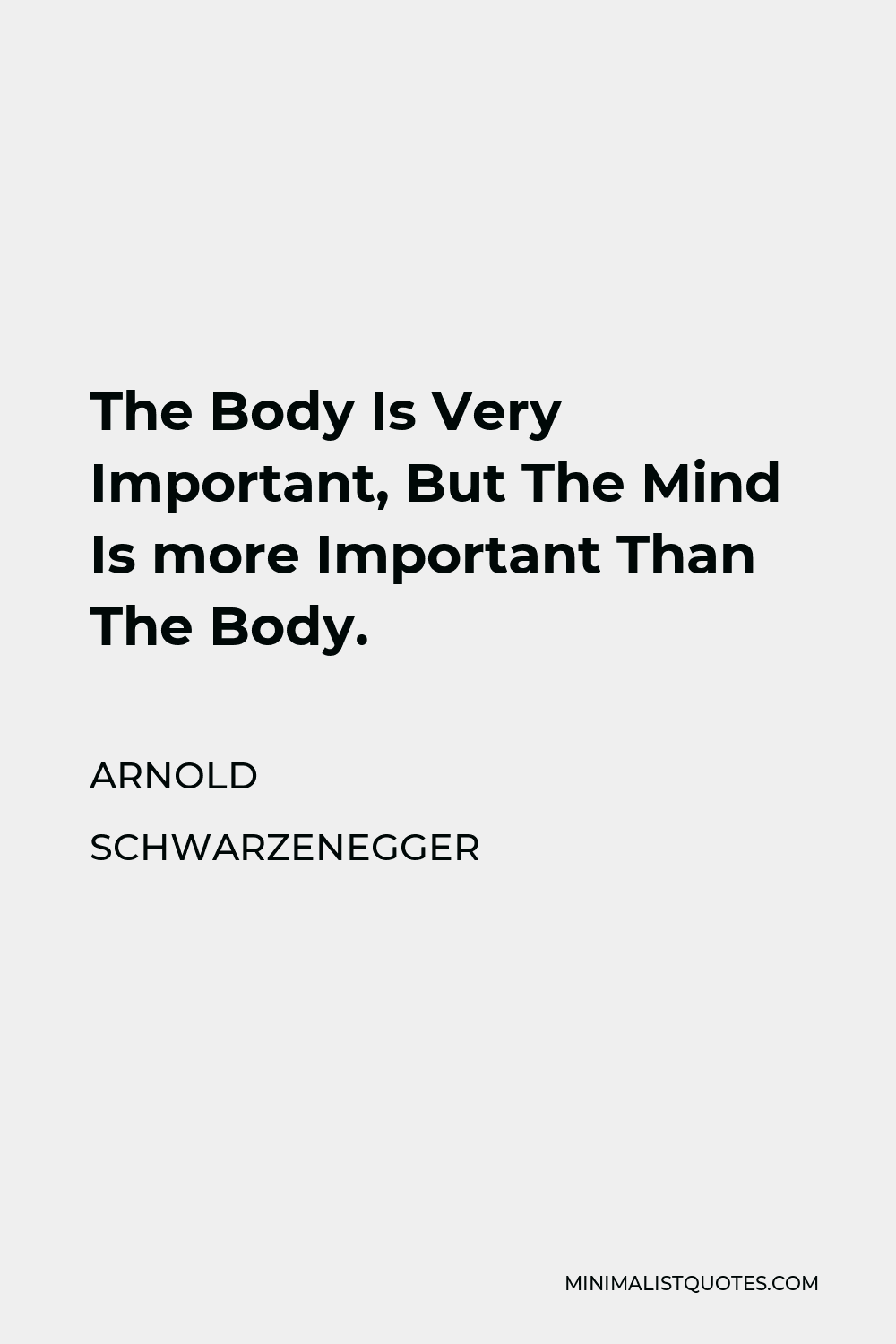 Arnold Schwarzenegger Quote - The Body Is Very Important, But The Mind Is more Important Than The Body.