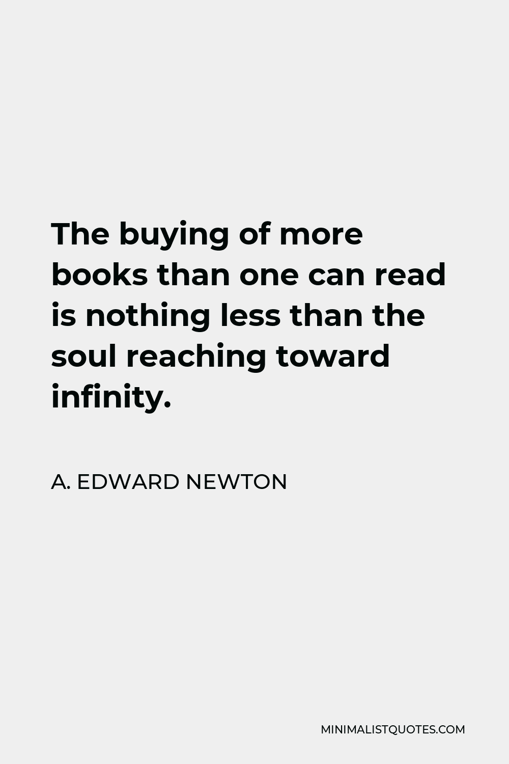 A. Edward Newton Quote - The buying of more books than one can read is nothing less than the soul reaching toward infinity.