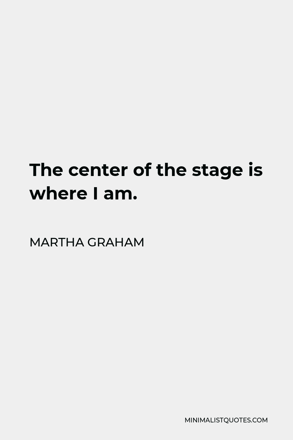 Martha Graham Quote - The center of the stage is where I am.