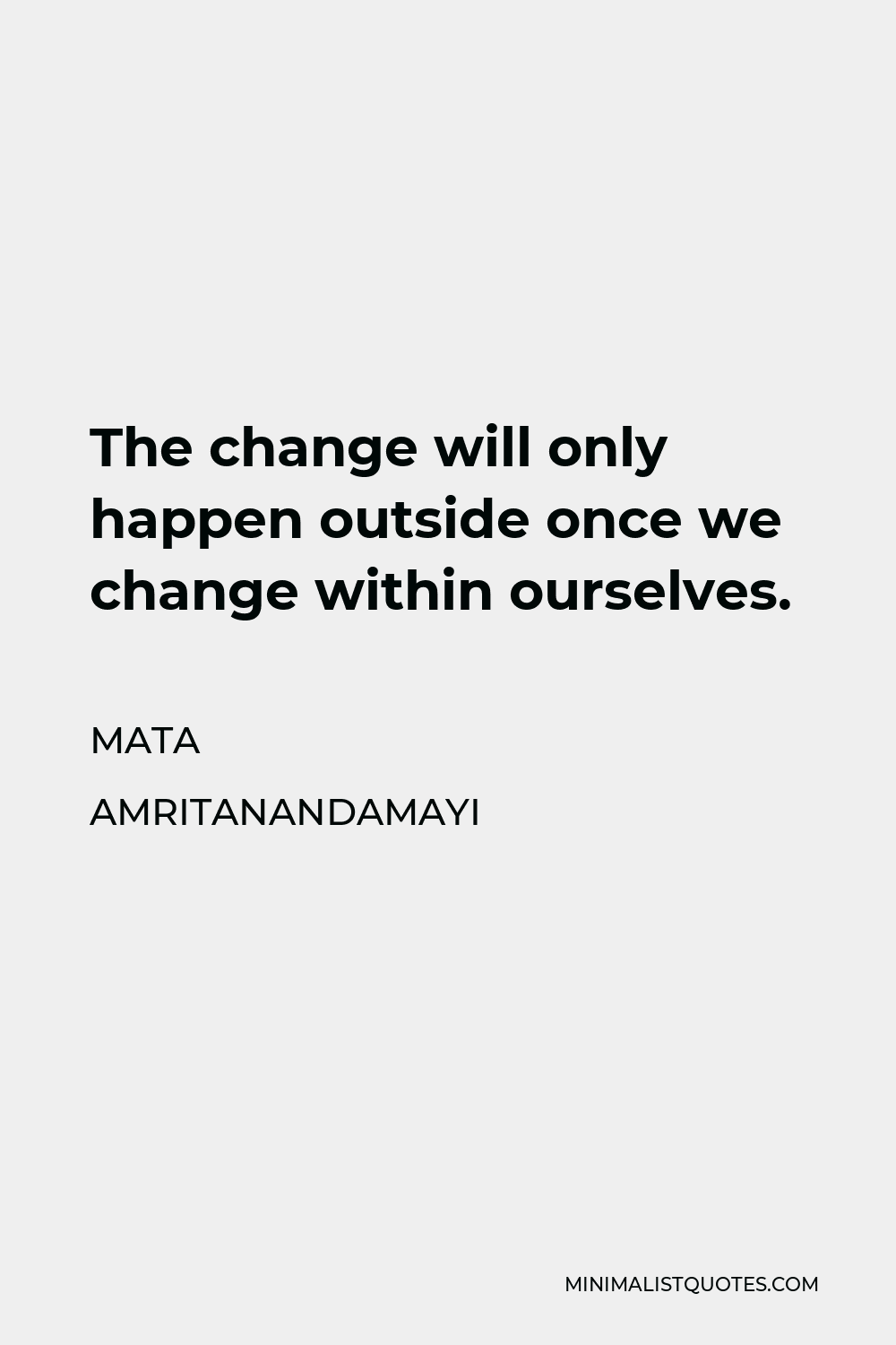Mata Amritanandamayi Quote - The change will only happen outside once we change within ourselves.