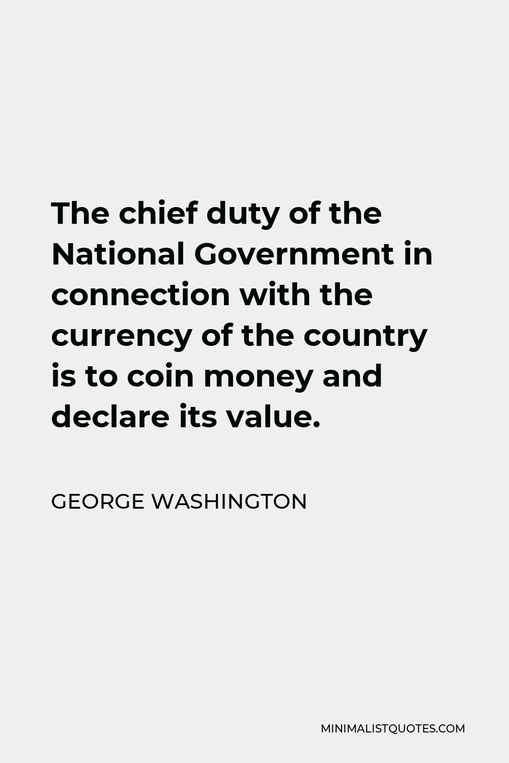 George Washington Quote - The chief duty of the National Government in connection with the currency of the country is to coin money and declare its value.