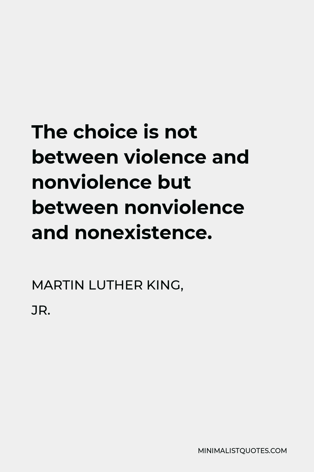 Martin Luther King, Jr. Quote - The choice is not between violence and nonviolence but between nonviolence and nonexistence.