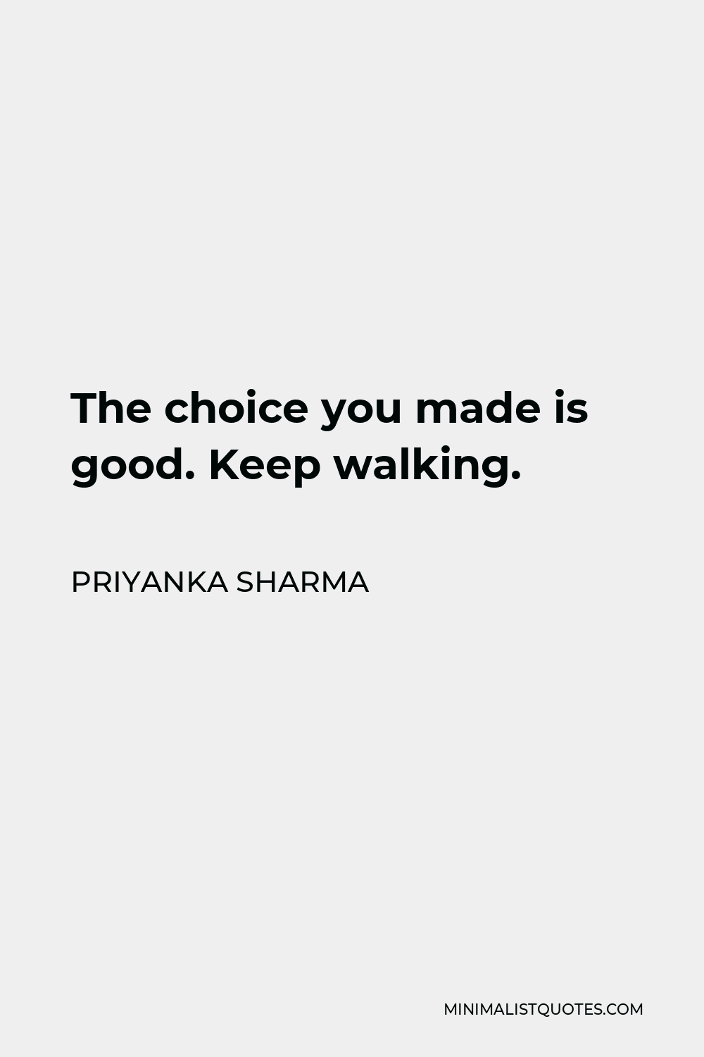 Priyanka Sharma Quote - The choice you made is good. Keep walking.