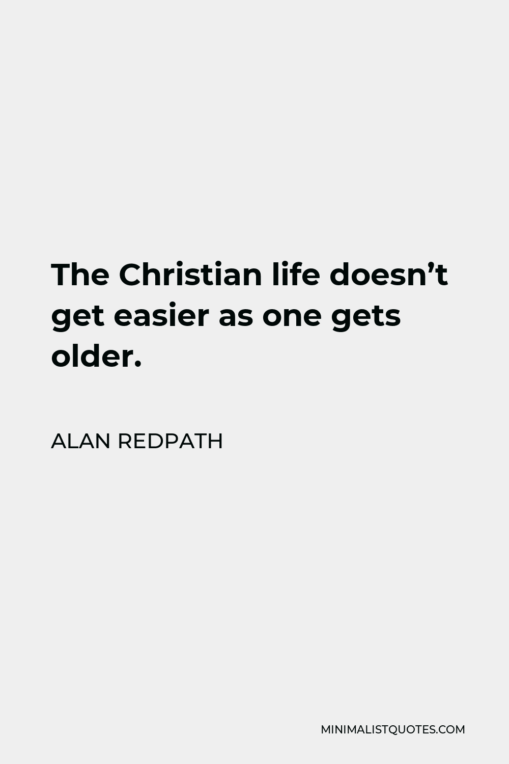 Alan Redpath Quote - The Christian life doesn’t get easier as one gets older.