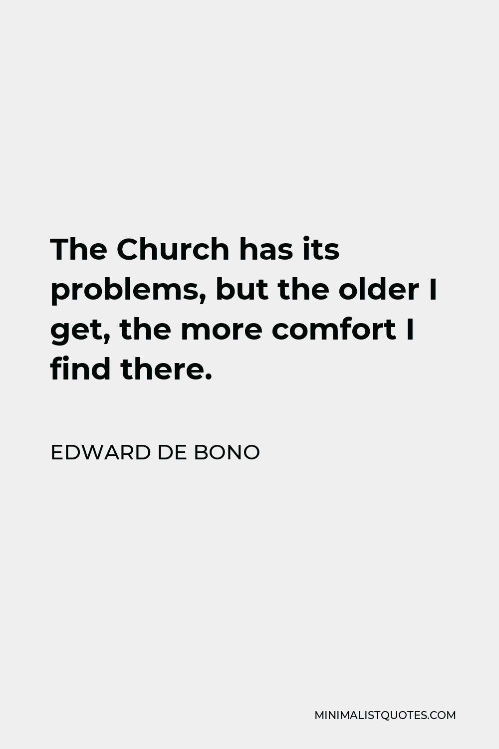 Edward de Bono Quote - The Church has its problems, but the older I get, the more comfort I find there.