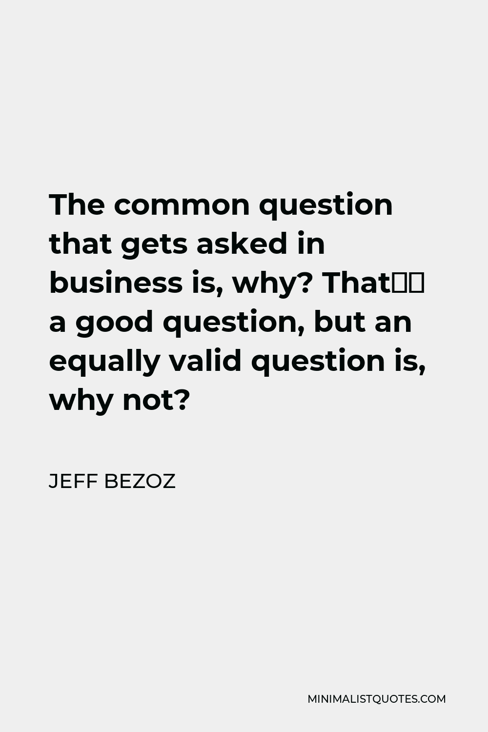 Jeff Bezoz Quote - The common question that gets asked in business is, why? That’s a good question, but an equally valid question is, why not?