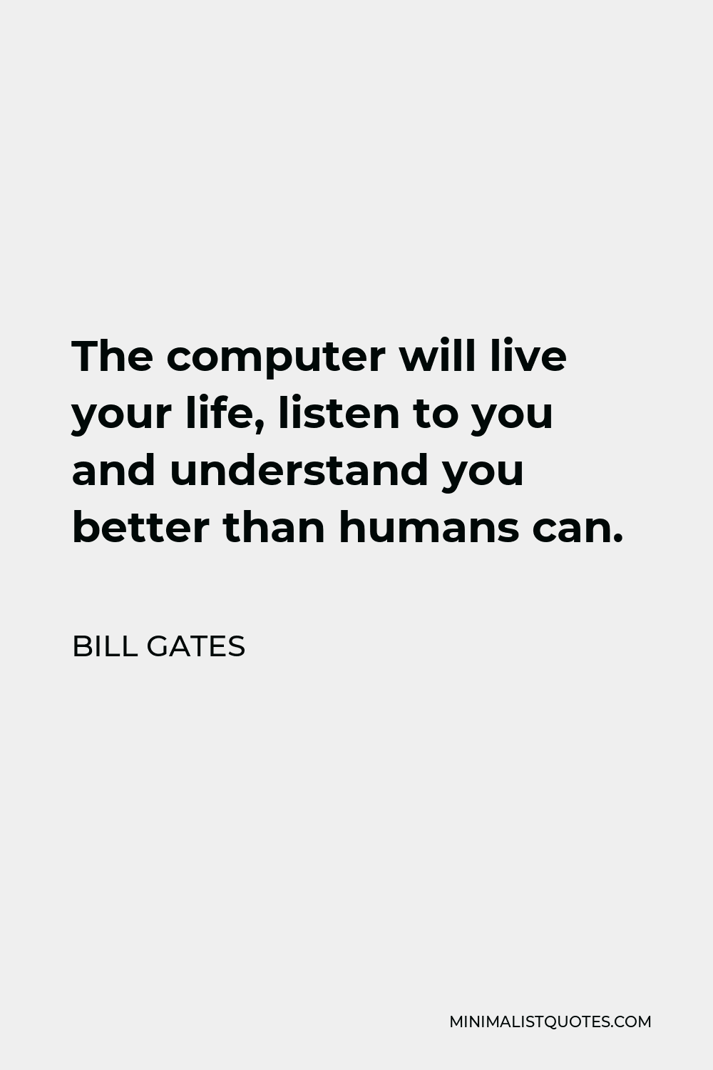Bill Gates Quote - The computer will live your life, listen to you and understand you better than humans can.