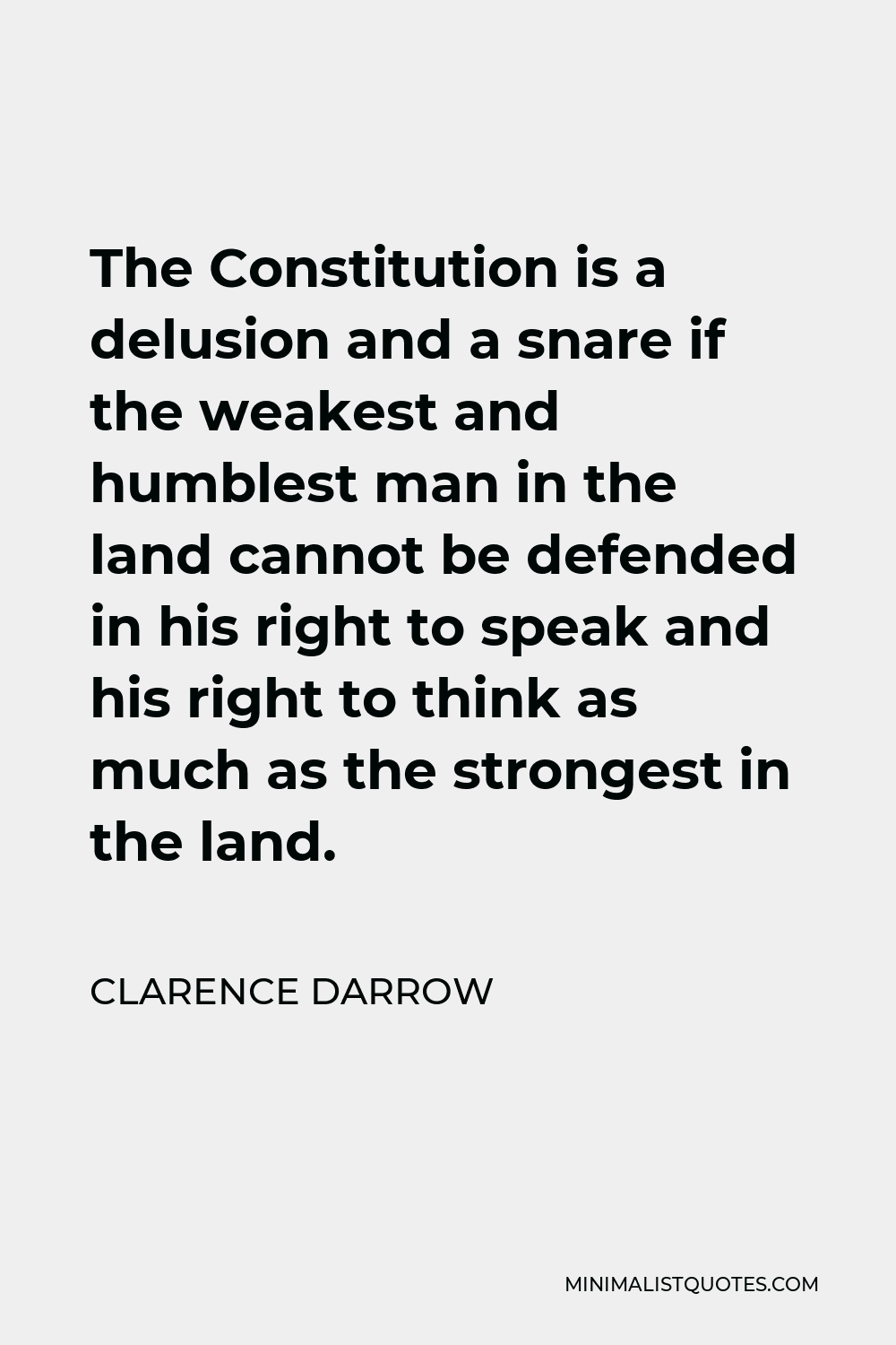 Clarence Darrow Quote - The Constitution is a delusion and a snare if the weakest and humblest man in the land cannot be defended in his right to speak and his right to think as much as the strongest in the land.