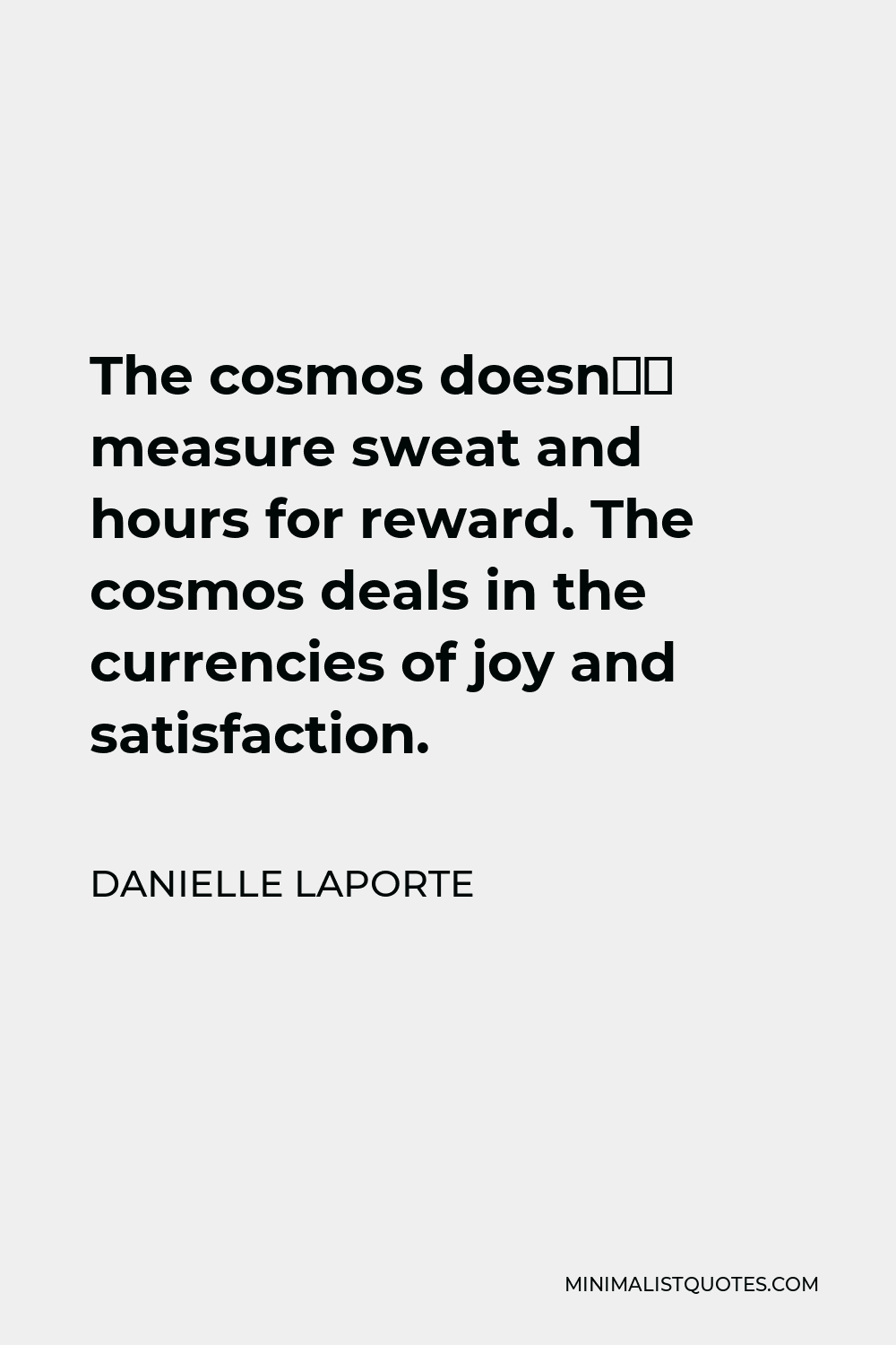 Danielle LaPorte Quote - The cosmos doesn’t measure sweat and hours for reward. The cosmos deals in the currencies of joy and satisfaction.