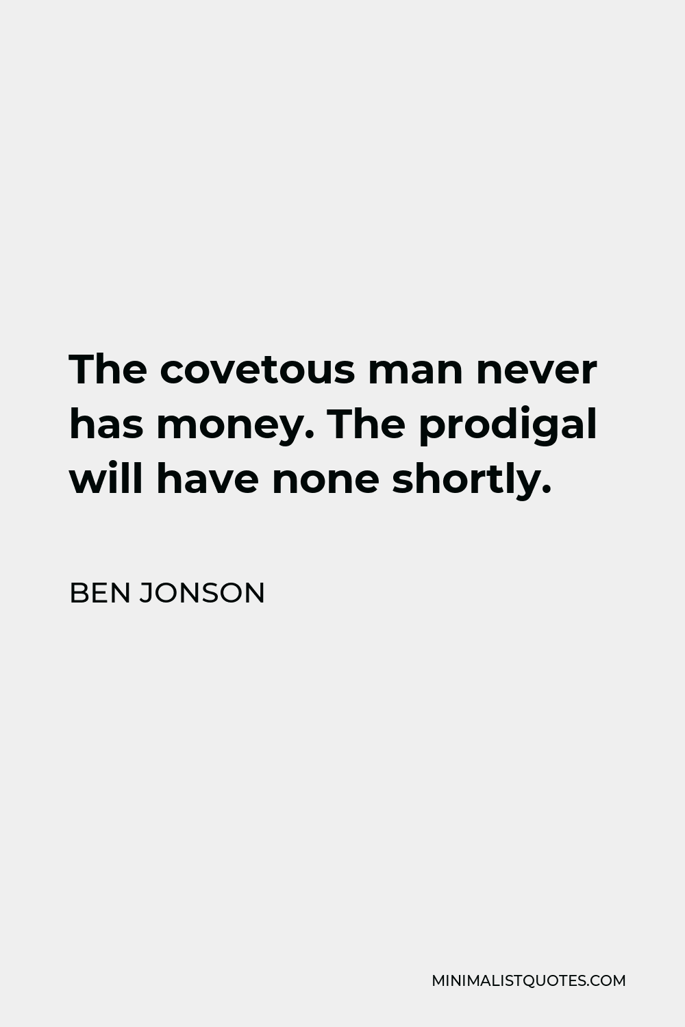 Ben Jonson Quote - The covetous man never has money. The prodigal will have none shortly.