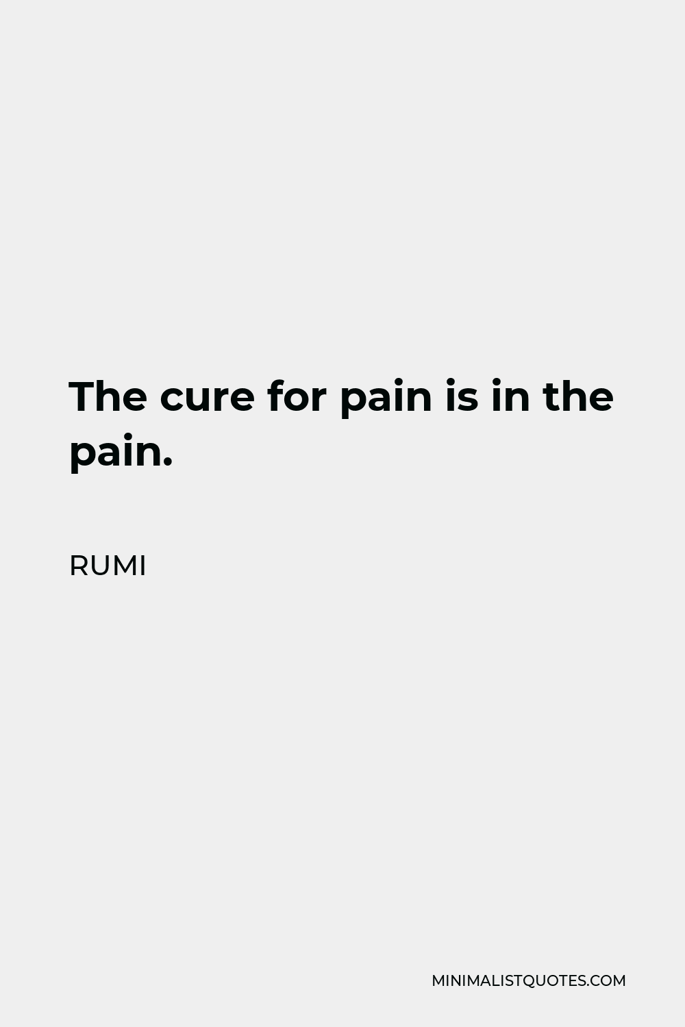 Rumi Quote - The cure for pain is in the pain.