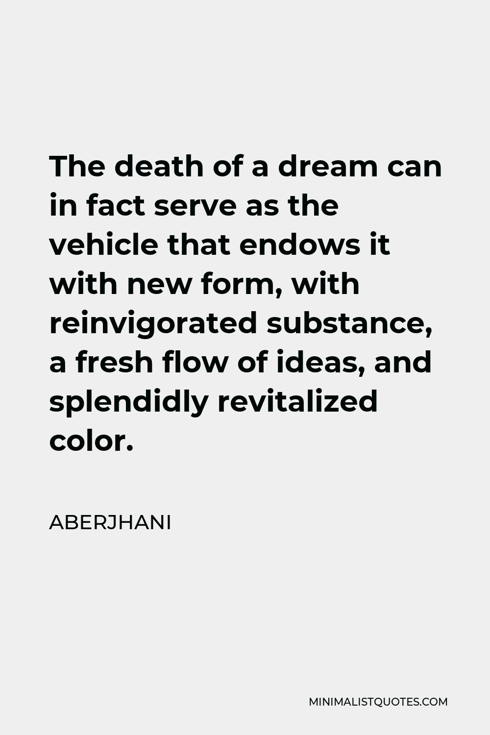 Aberjhani Quote - The death of a dream can in fact serve as the vehicle that endows it with new form, with reinvigorated substance, a fresh flow of ideas, and splendidly revitalized color.